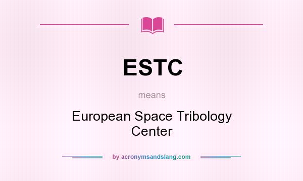 What does ESTC mean? It stands for European Space Tribology Center