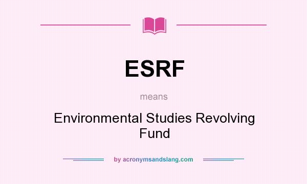 What does ESRF mean? It stands for Environmental Studies Revolving Fund