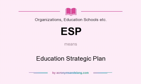 What does ESP mean? It stands for Education Strategic Plan