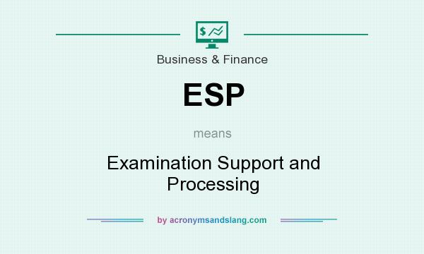 What does ESP mean? It stands for Examination Support and Processing