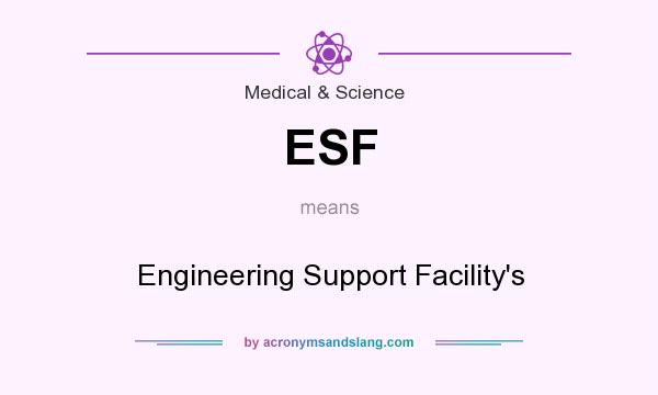 What does ESF mean? It stands for Engineering Support Facility`s