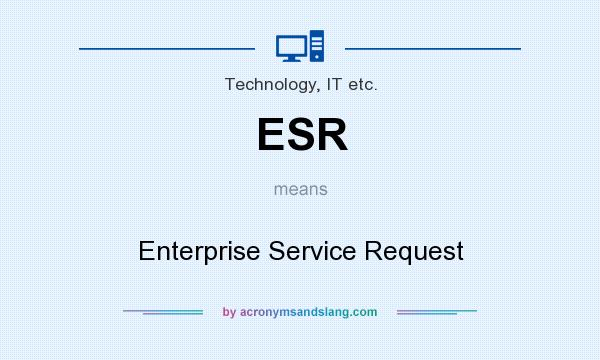 What does ESR mean? It stands for Enterprise Service Request