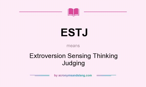 What does ESTJ mean? It stands for Extroversion Sensing Thinking Judging