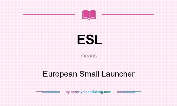What does ESL mean? It stands for European Small Launcher