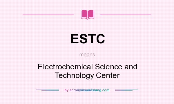 What does ESTC mean? It stands for Electrochemical Science and Technology Center