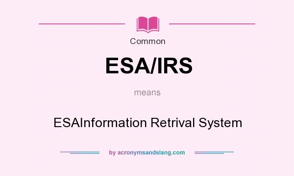What does ESA/IRS mean? It stands for ESAInformation Retrival System