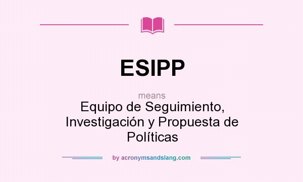 What does ESIPP mean? It stands for Equipo de Seguimiento, Investigación y Propuesta de Políticas