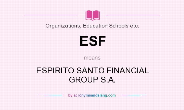 What does ESF mean? It stands for ESPIRITO SANTO FINANCIAL GROUP S.A.