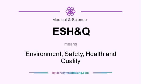 What does ESH&Q mean? It stands for Environment, Safety, Health and Quality