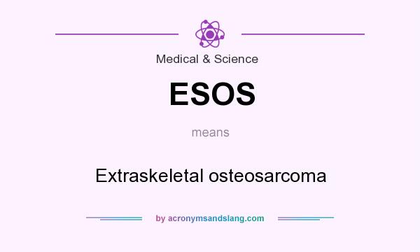 What does ESOS mean? It stands for Extraskeletal osteosarcoma