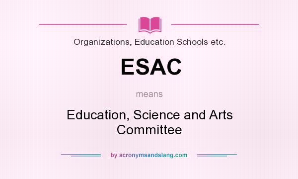 What does ESAC mean? It stands for Education, Science and Arts Committee