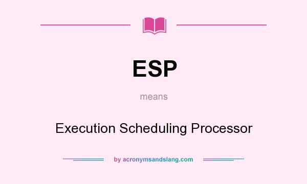 What does ESP mean? It stands for Execution Scheduling Processor