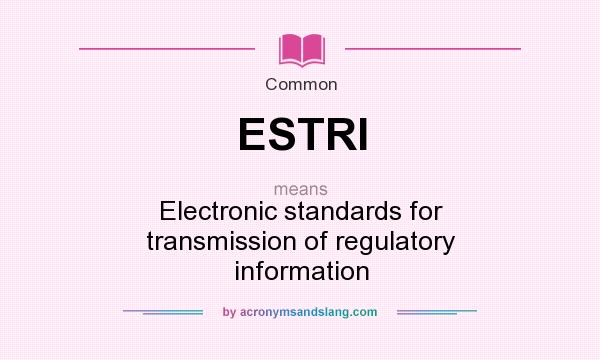 What does ESTRI mean? It stands for Electronic standards for transmission of regulatory information