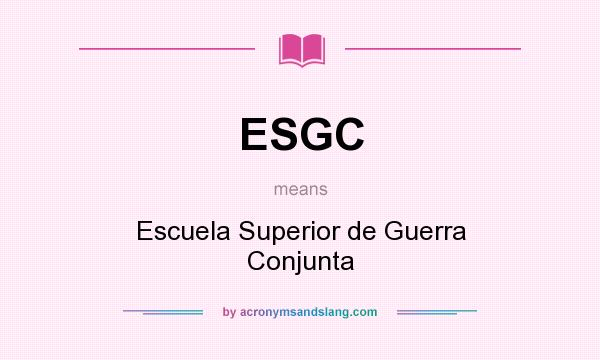 What does ESGC mean? It stands for Escuela Superior de Guerra Conjunta