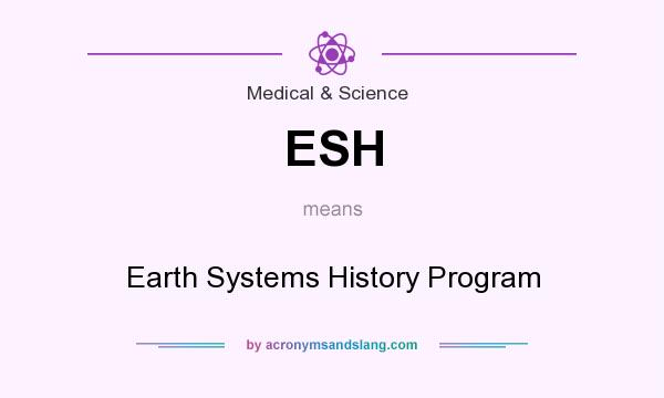 What does ESH mean? It stands for Earth Systems History Program