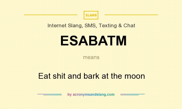 What does ESABATM mean? It stands for Eat shit and bark at the moon