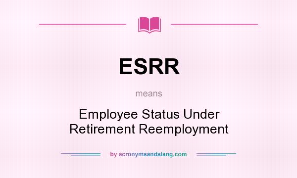 What does ESRR mean? It stands for Employee Status Under Retirement Reemployment
