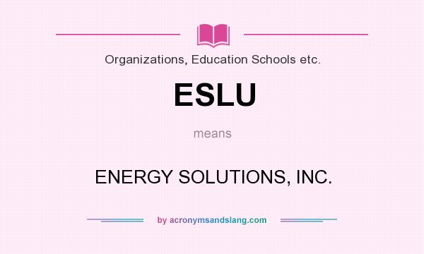 What does ESLU mean? It stands for ENERGY SOLUTIONS, INC.