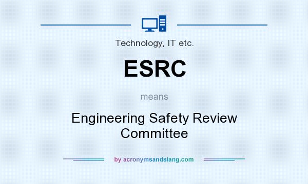 What does ESRC mean? It stands for Engineering Safety Review Committee