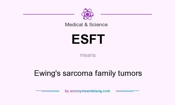 What does ESFT mean? It stands for Ewing`s sarcoma family tumors