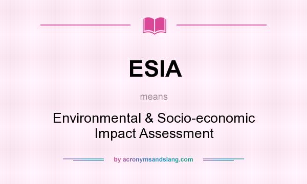 What does ESIA mean? It stands for Environmental & Socio-economic Impact Assessment