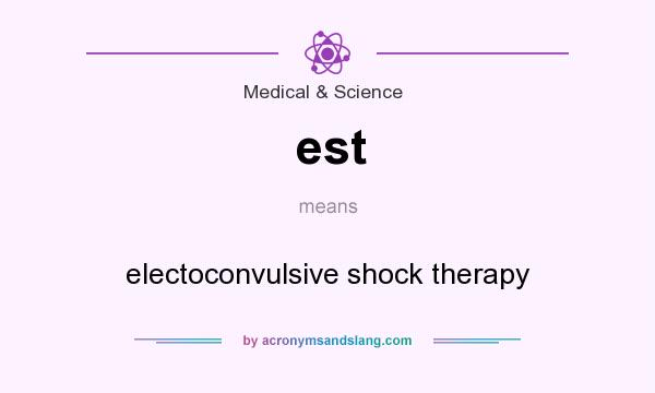 What does est mean? It stands for electoconvulsive shock therapy