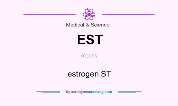 What does EST mean? It stands for estrogen ST