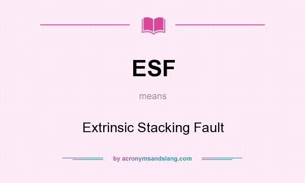 What does ESF mean? It stands for Extrinsic Stacking Fault