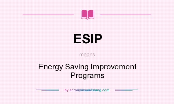 What does ESIP mean? It stands for Energy Saving Improvement Programs