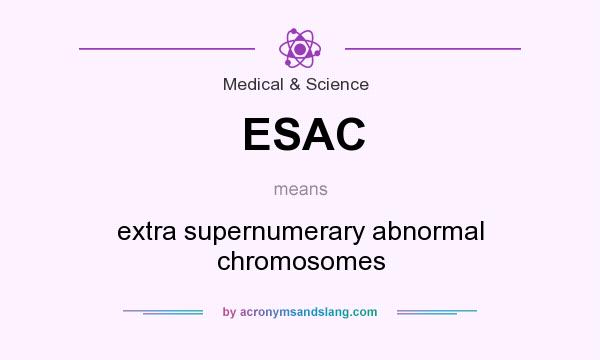 What does ESAC mean? It stands for extra supernumerary abnormal chromosomes