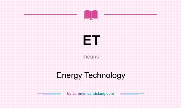 What does ET mean? It stands for Energy Technology