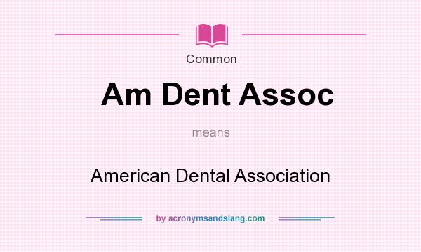 What does Am Dent Assoc mean? It stands for American Dental Association