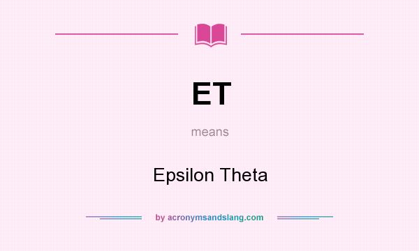 What does ET mean? It stands for Epsilon Theta