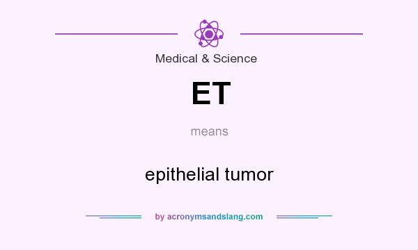 What does ET mean? It stands for epithelial tumor