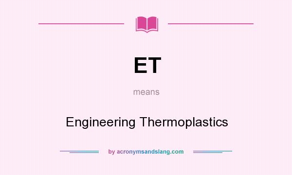 What does ET mean? It stands for Engineering Thermoplastics