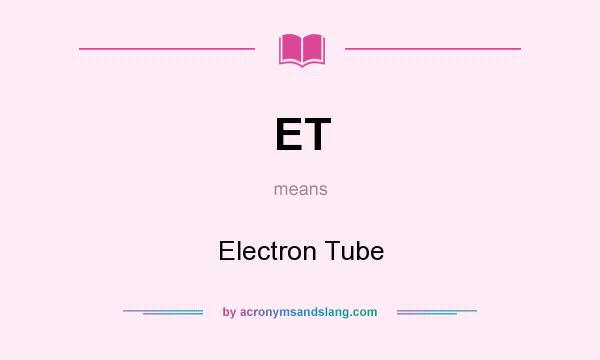 What does ET mean? It stands for Electron Tube