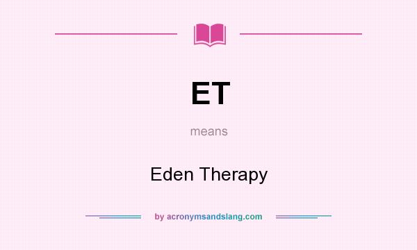 What does ET mean? It stands for Eden Therapy