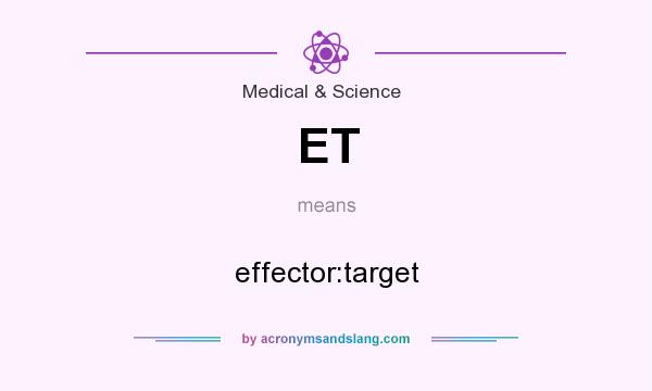 What does ET mean? It stands for effector:target