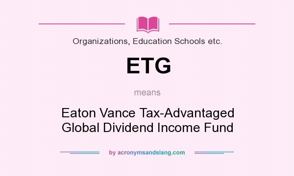What does ETG mean? It stands for Eaton Vance Tax-Advantaged Global Dividend Income Fund