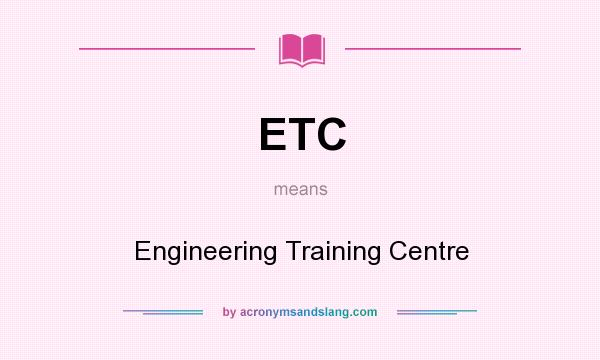What does ETC mean? It stands for Engineering Training Centre