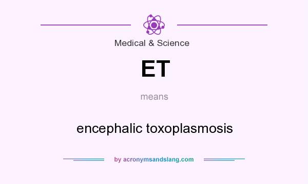 What does ET mean? It stands for encephalic toxoplasmosis