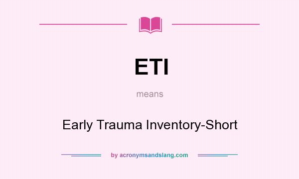 What does ETI mean? It stands for Early Trauma Inventory-Short