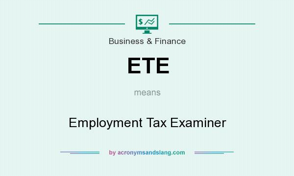What does ETE mean? It stands for Employment Tax Examiner