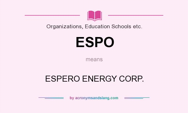What does ESPO mean? It stands for ESPERO ENERGY CORP.