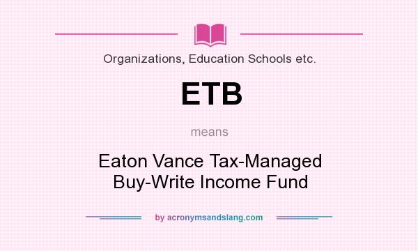 What does ETB mean? It stands for Eaton Vance Tax-Managed Buy-Write Income Fund