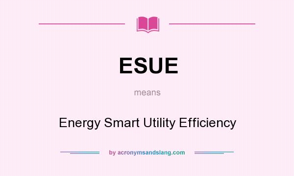 What does ESUE mean? It stands for Energy Smart Utility Efficiency