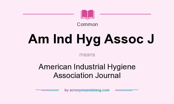 What does Am Ind Hyg Assoc J mean? It stands for American Industrial Hygiene Association Journal