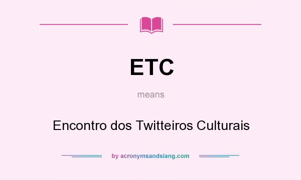 What does ETC mean? It stands for Encontro dos Twitteiros Culturais