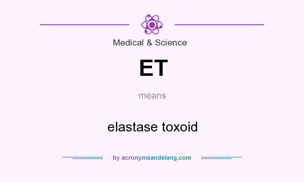 What does ET mean? It stands for elastase toxoid