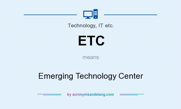 What does ETC mean? It stands for Emerging Technology Center